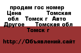 продам гос номер › Цена ­ 35 000 - Томская обл., Томск г. Авто » Другое   . Томская обл.,Томск г.